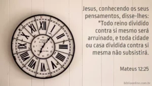 Jesus, conhecendo os seus pensamentos, disse-lhes: "Todo reino dividido contra si mesmo será arruinado, e toda cidade ou casa dividida contra si mesma não subsistirá. Mateus 12:25