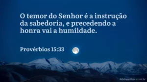 O temor do Senhor ensina a sabedoria, e a humildade antecede a honra. Provérbios 15:33