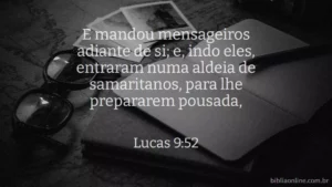E mandou mensageiros adiante de si; e, indo eles, entraram numa aldeia de samaritanos, para lhe prepararem pousada, Lucas 9:52
