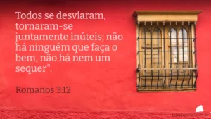 Todos se desviaram, tornaram-se juntamente inúteis; não há ninguém que faça o bem, não há nem um sequer". Romanos 3:12