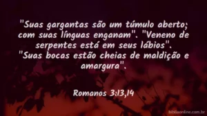 "Suas gargantas são um túmulo aberto; com suas línguas enganam". "Veneno de serpentes está em seus lábios". "Suas bocas estão cheias de maldição e amargura". Romanos 3:13,14