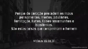 Porque do coração procedem os maus pensamentos, mortes, adultérios, fornicação, furtos, falsos testemunhos e blasfêmias. São estas coisas que contaminam o homem Mateus 15:19,20