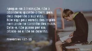 Apegue-se à instrução, não a abandone; guarde-a bem, pois dela depende a sua vida. Não siga pela vereda dos ímpios nem ande no caminho dos maus. Evite-o, não passe por ele; afaste-se e não se detenha. Provérbios 4:13-15