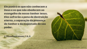 Ele punirá os que não conhecem a Deus e os que não obedecem ao evangelho de nosso Senhor Jesus. Eles sofrerão a pena de destruição eterna, a separação da presença do Senhor e da majestade do seu poder. 2 Tessalonicenses 1:8,9