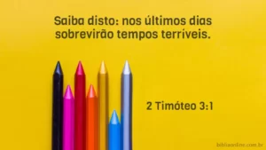 Saiba disto: nos últimos dias sobrevirão tempos terríveis. 2 Timóteo 3:1