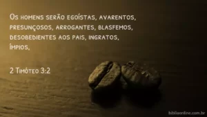 Os homens serão egoístas, avarentos, presunçosos, arrogantes, blasfemos, desobedientes aos pais, ingratos, ímpios, 2 Timóteo 3:2