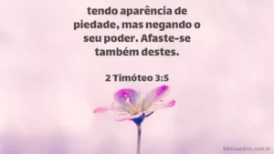 tendo aparência de piedade, mas negando o seu poder. Afaste-se também destes. 2 Timóteo 3:5