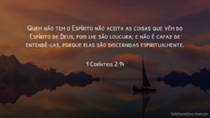 Quem não tem o Espírito não aceita as coisas que vêm do Espírito de Deus, pois lhe são loucura; e não é capaz de entendê-las, porque elas são discernidas espiritualmente. 1 Coríntios 2:14