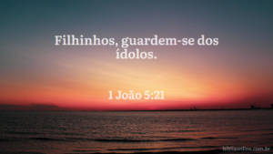 Filhinhos, guardem-se dos ídolos. 1 João 5:21