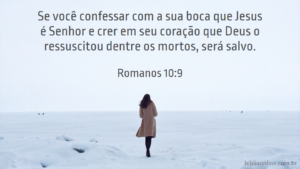 A saber: Se com a tua boca confessares ao Senhor Jesus, e em teu coração creres que Deus o ressuscitou dentre os mortos, serás salvo. Romanos 10:9
