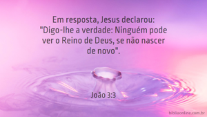 Em resposta, Jesus declarou: "Digo-lhe a verdade: Ninguém pode ver o Reino de Deus, se não nascer de novo". João 3:3