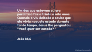 E estava ali um homem que, havia trinta e oito anos, se achava enfermo. E Jesus, vendo este deitado, e sabendo que estava neste estado havia muito tempo, disse-lhe: Queres ficar são? João 5:5,6