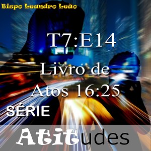 Série Atitudes - 7 Temporada - 14º Episódio - Atos 16:25 ao 40 - Paulo, Silas e Timóteo