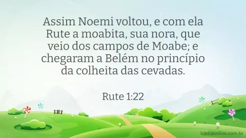 Assim Noemi voltou, e com ela Rute a moabita, sua nora, que veio dos campos de Moabe; e chegaram a Belém no princípio da colheita das cevadas. Rute 1:22